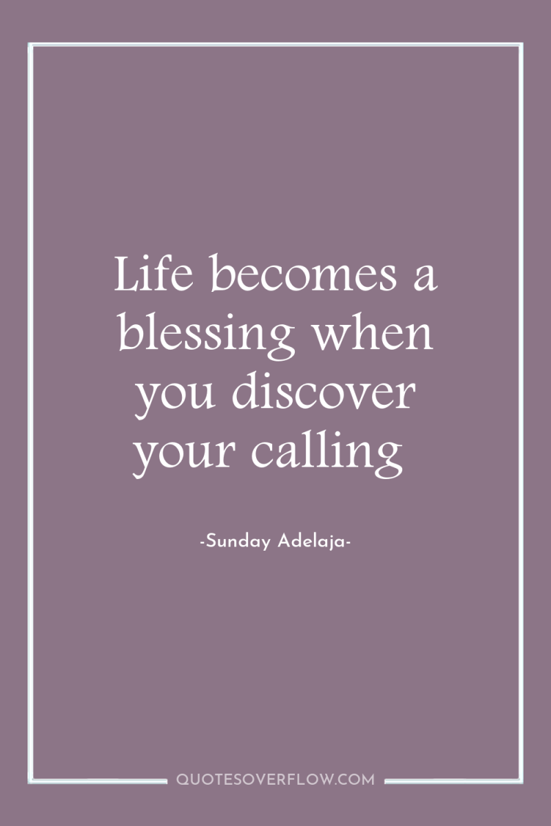 Life becomes a blessing when you discover your calling 