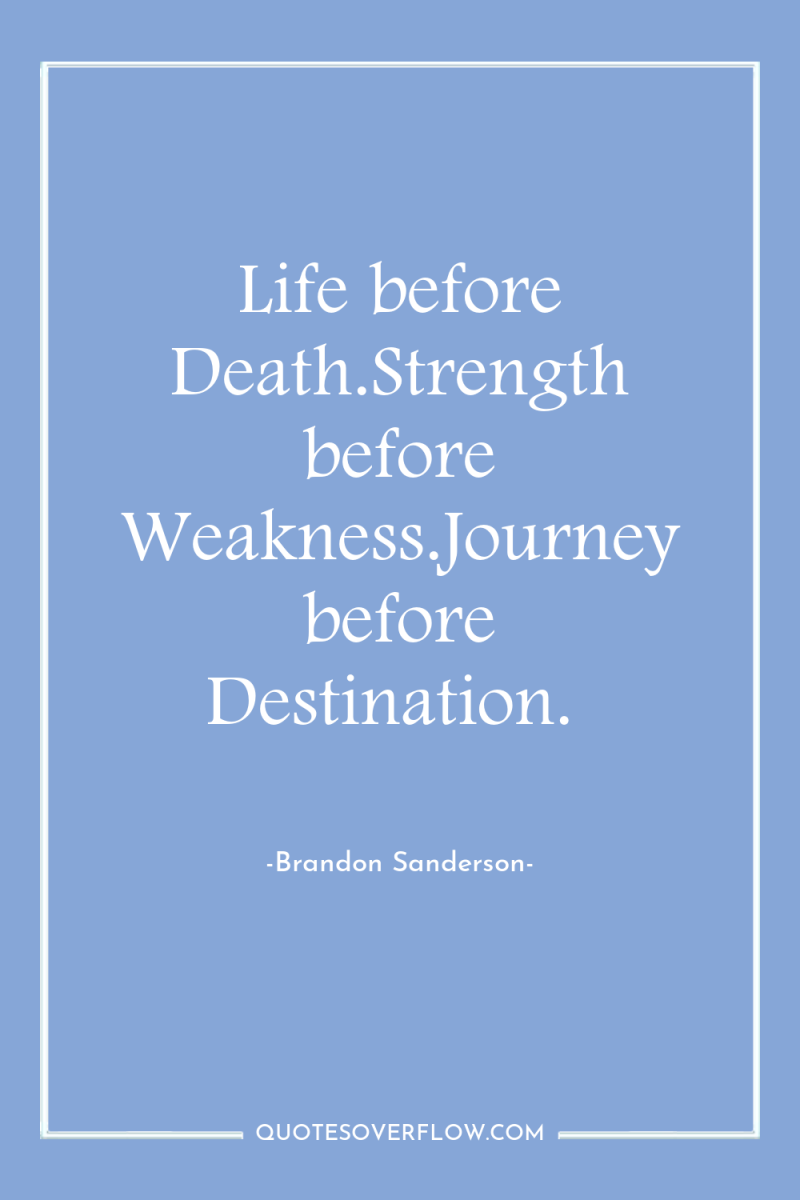 Life before Death.Strength before Weakness.Journey before Destination. 
