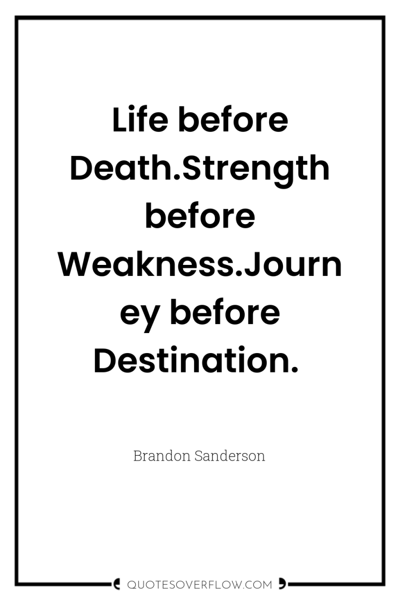 Life before Death.Strength before Weakness.Journey before Destination. 