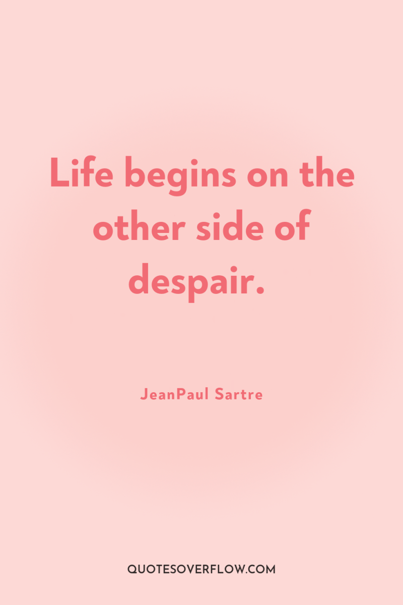 Life begins on the other side of despair. 
