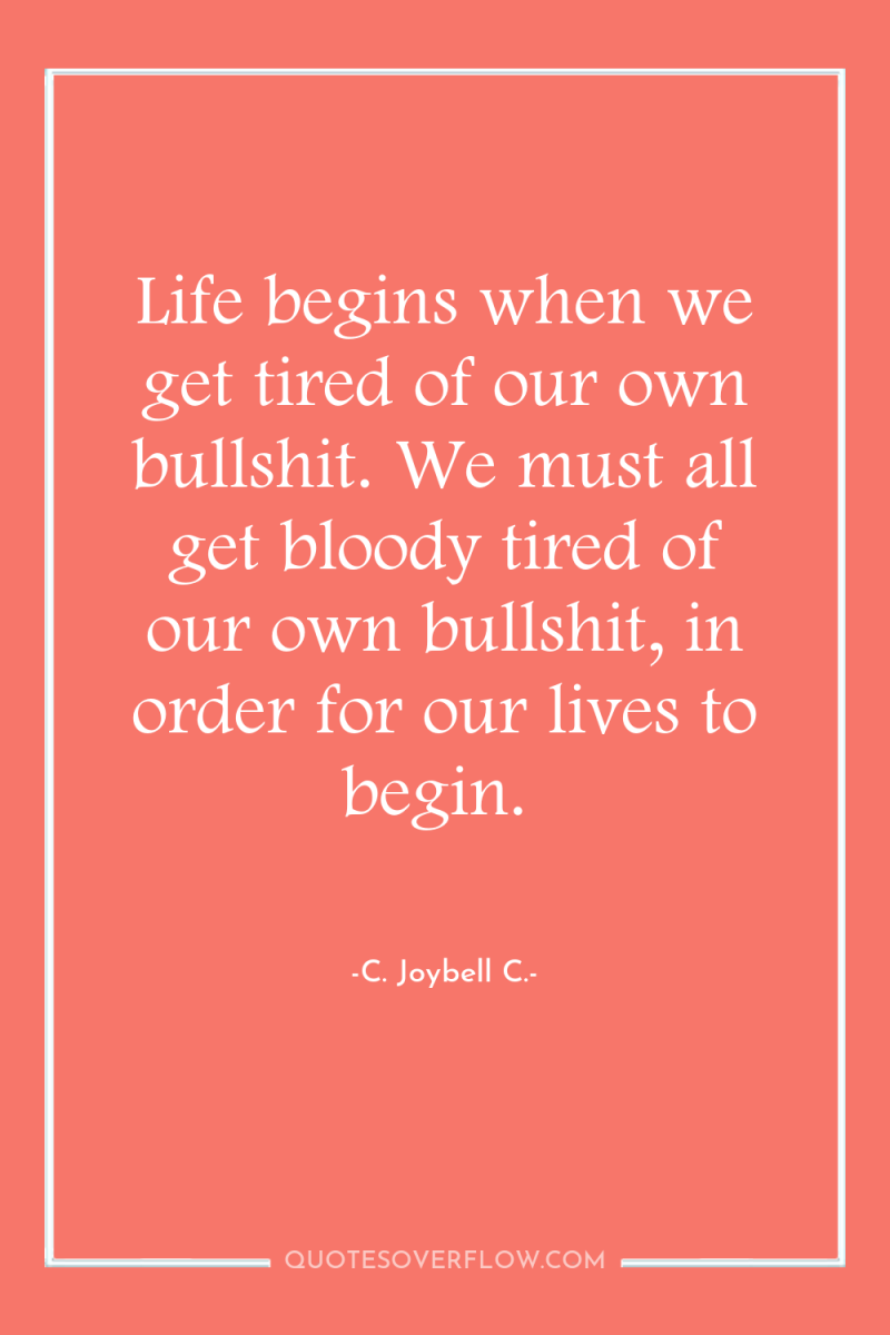 Life begins when we get tired of our own bullshit....