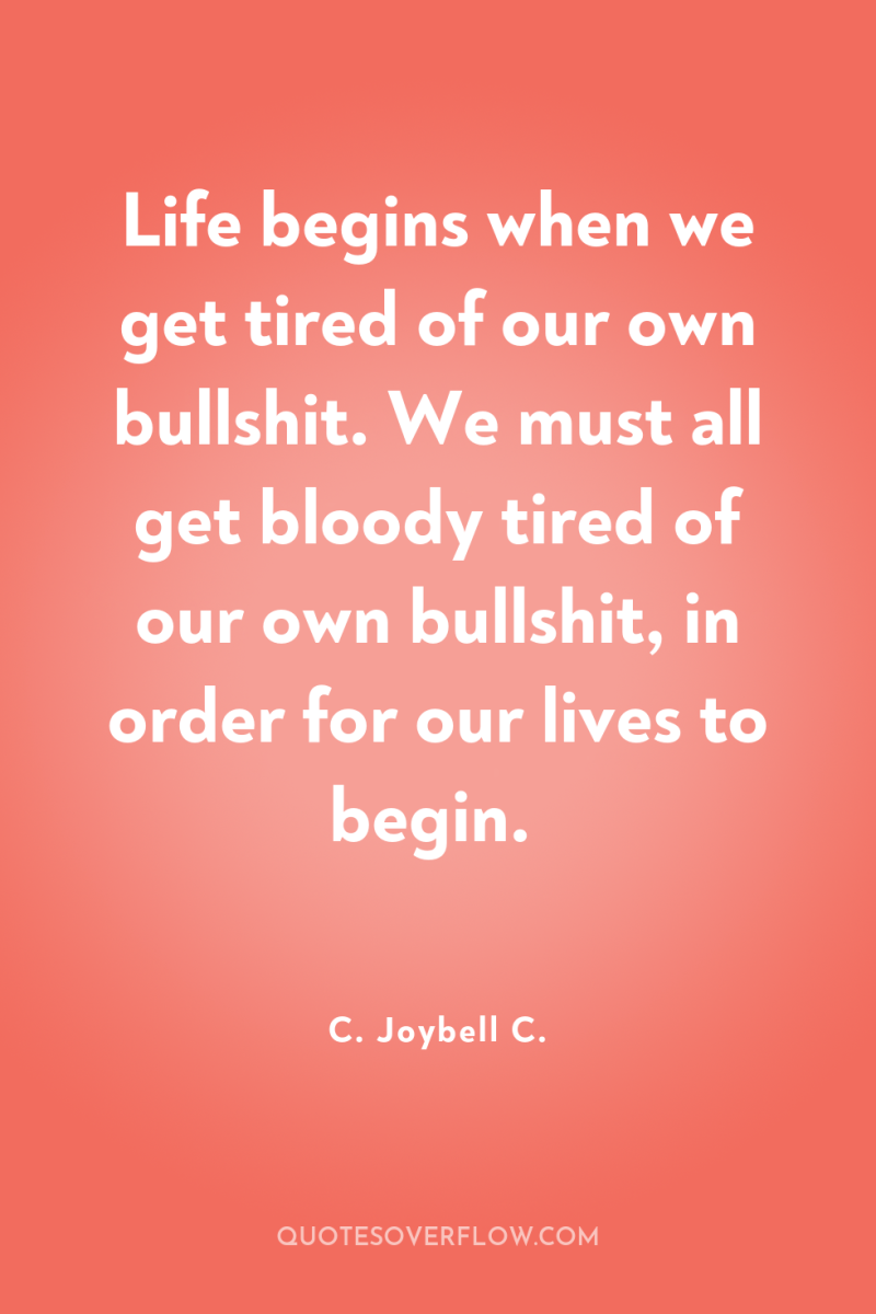 Life begins when we get tired of our own bullshit....