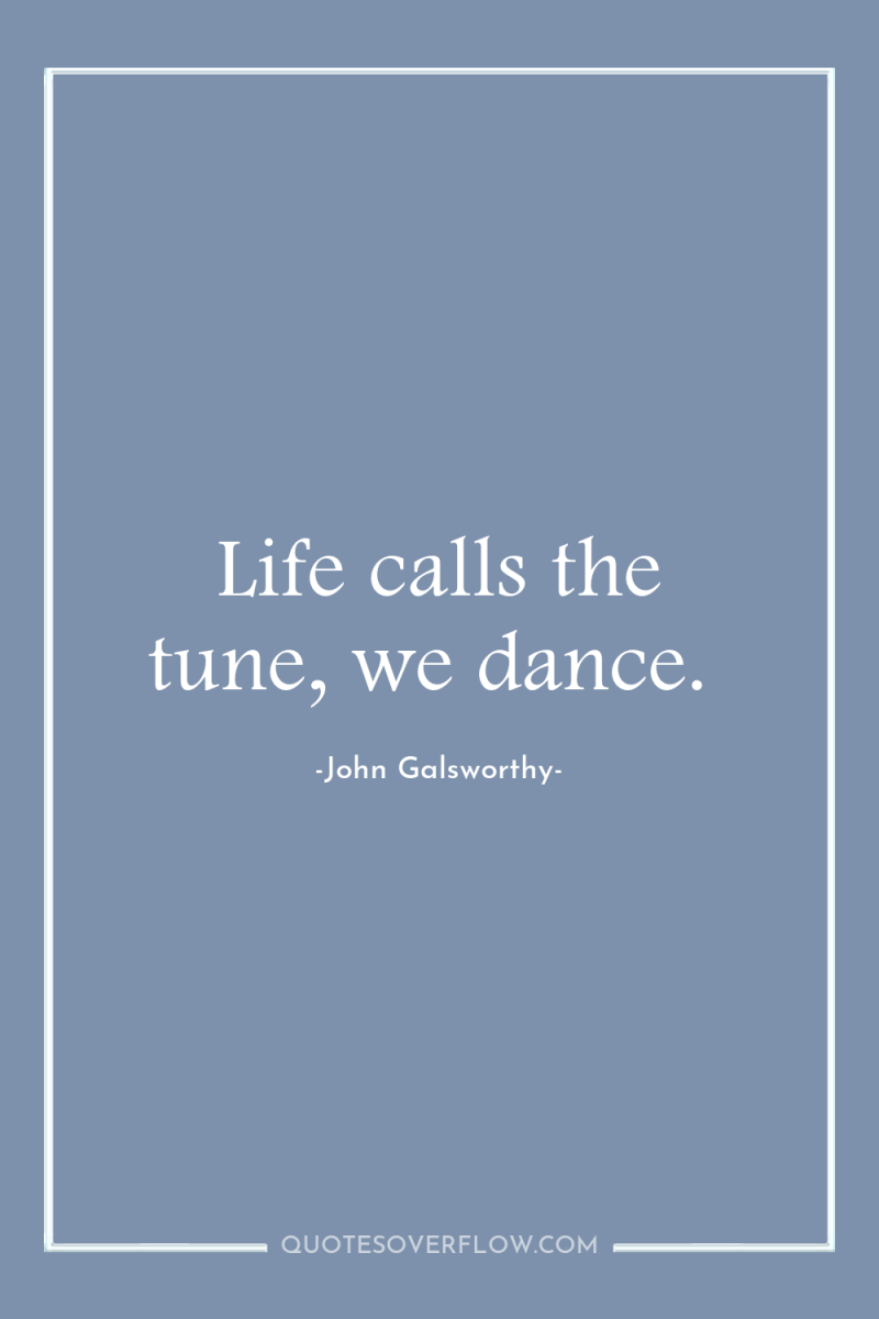 Life calls the tune, we dance. 
