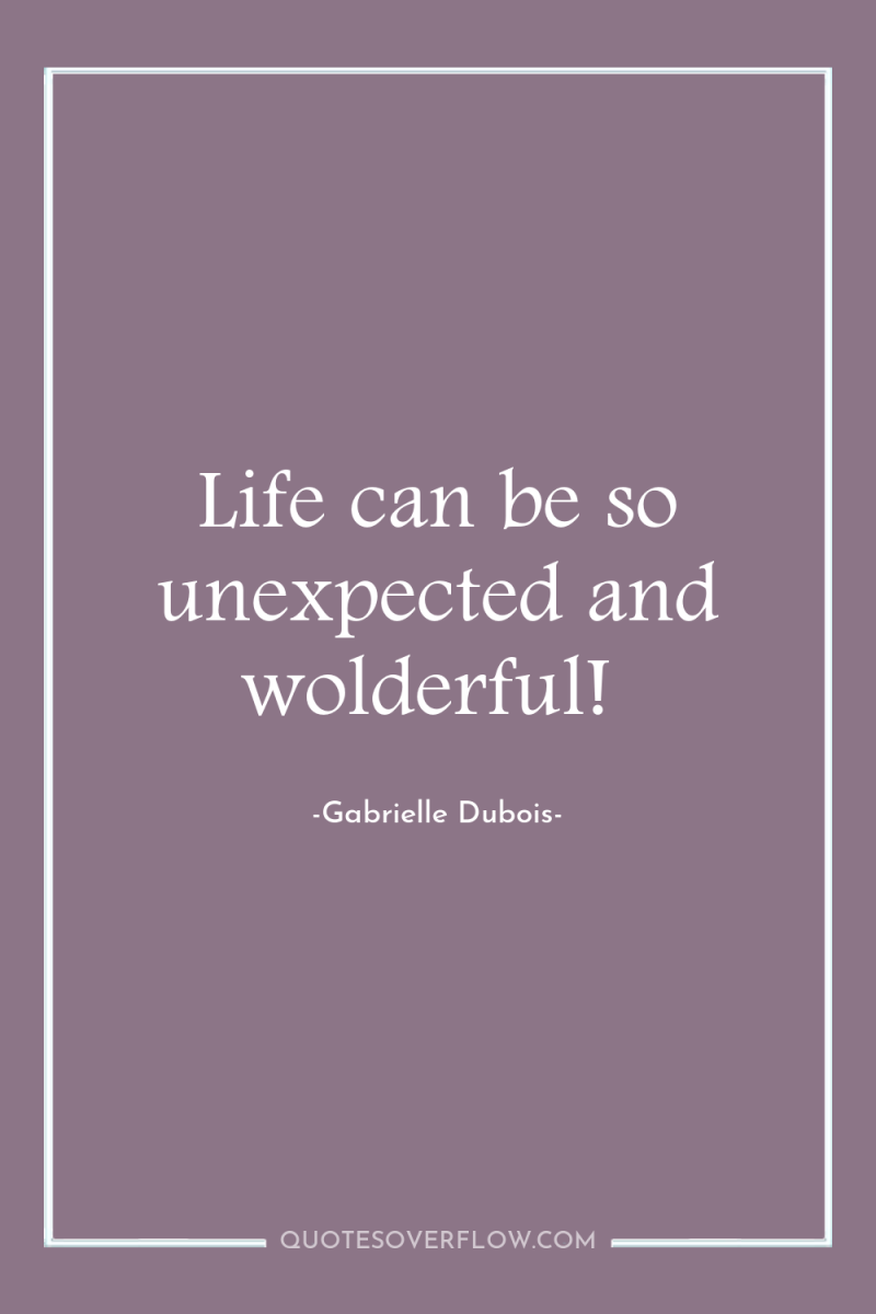 Life can be so unexpected and wolderful! 