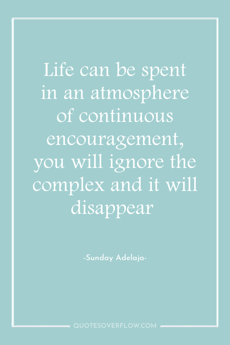 Life can be spent in an atmosphere of continuous encouragement,...