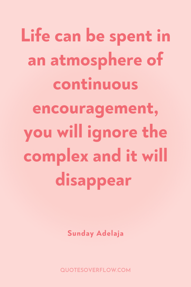 Life can be spent in an atmosphere of continuous encouragement,...