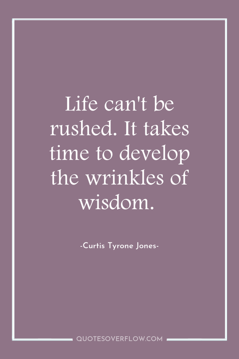 Life can't be rushed. It takes time to develop the...