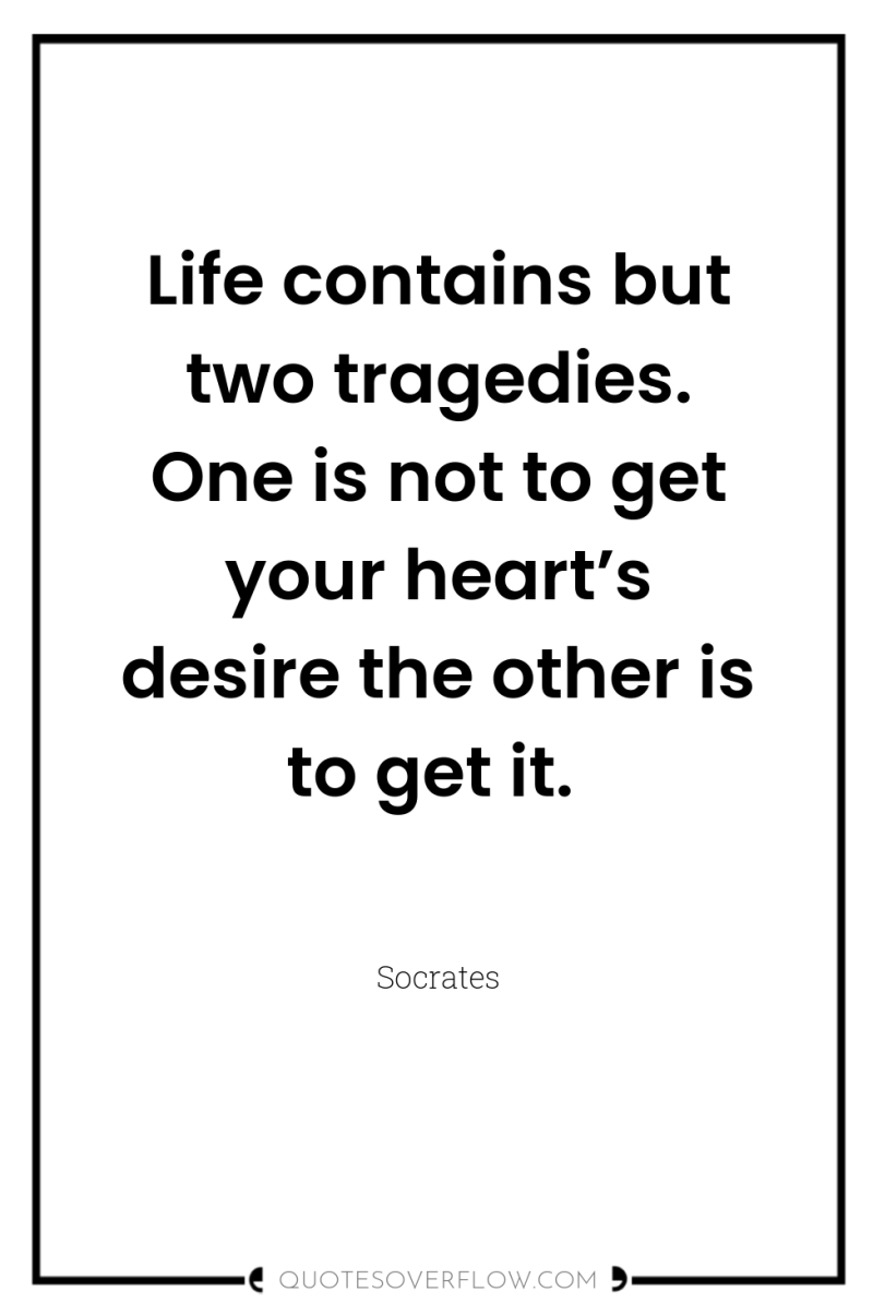 Life contains but two tragedies. One is not to get...