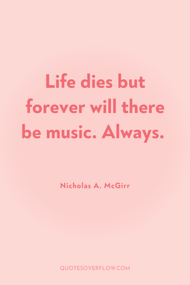 Life dies but forever will there be music. Always. 