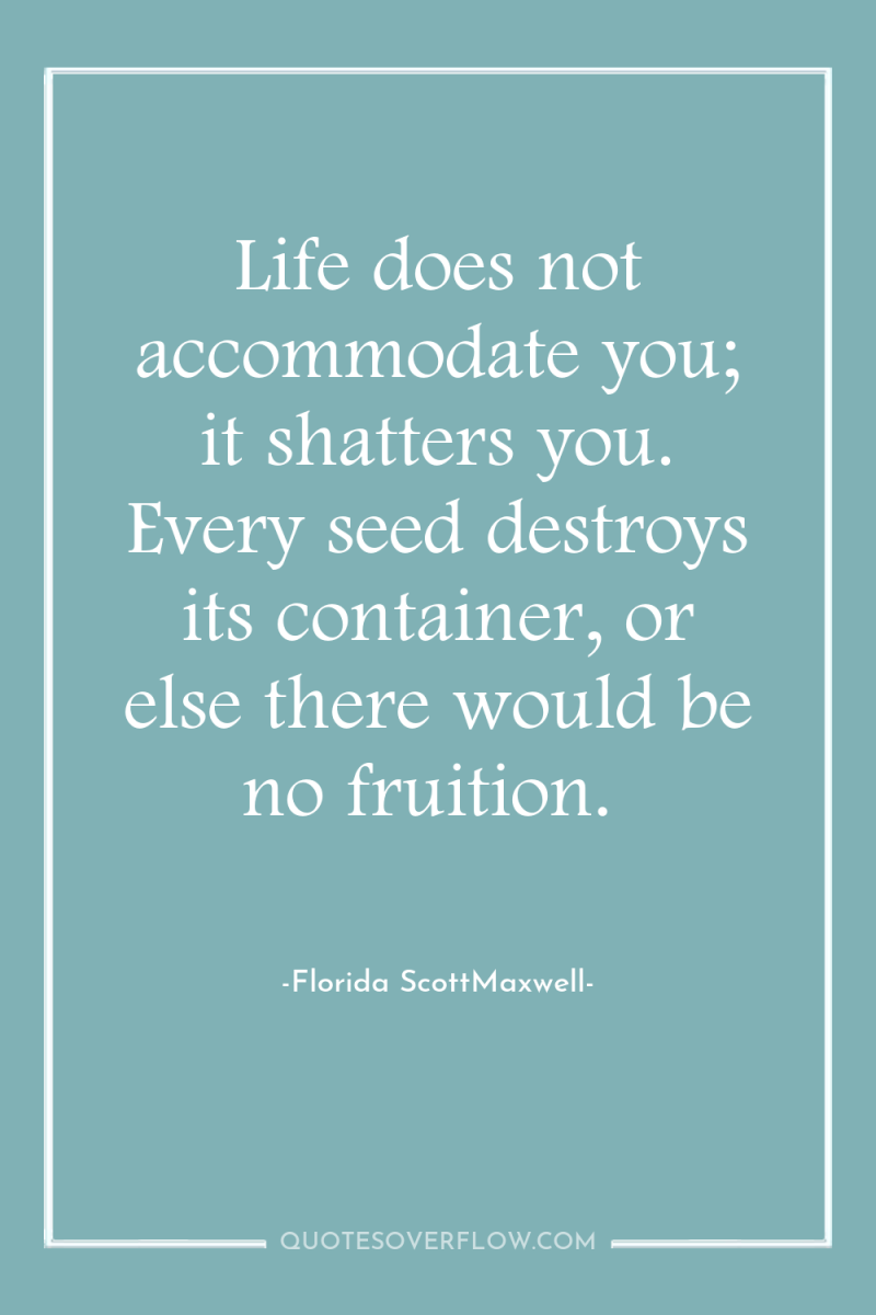 Life does not accommodate you; it shatters you. Every seed...