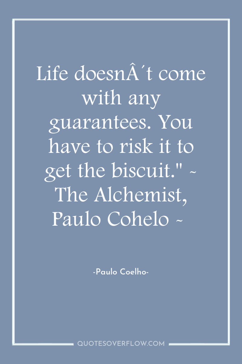 Life doesnÂ´t come with any guarantees. You have to risk...