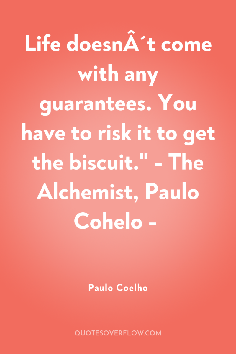Life doesnÂ´t come with any guarantees. You have to risk...