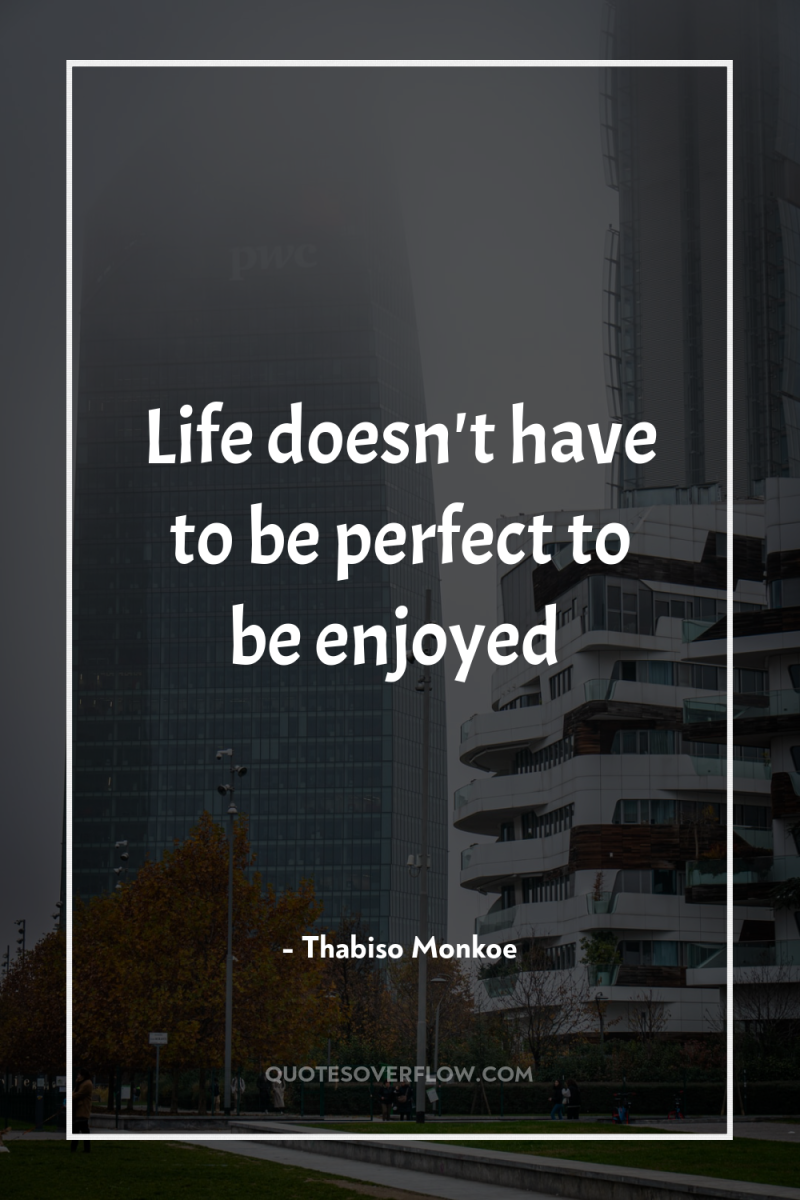 Life doesn't have to be perfect to be enjoyed 