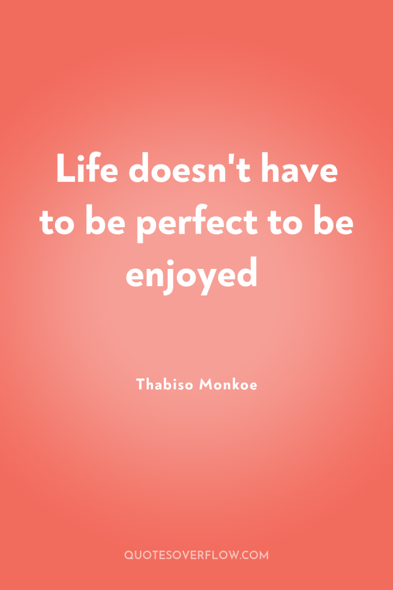 Life doesn't have to be perfect to be enjoyed 