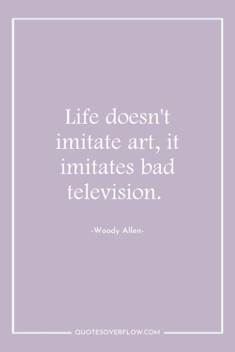 Life doesn't imitate art, it imitates bad television. 