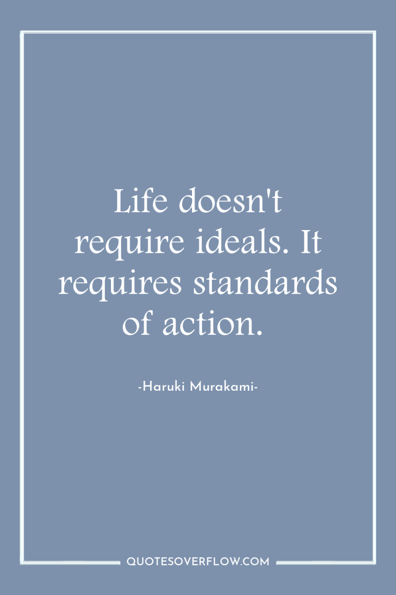 Life doesn't require ideals. It requires standards of action. 