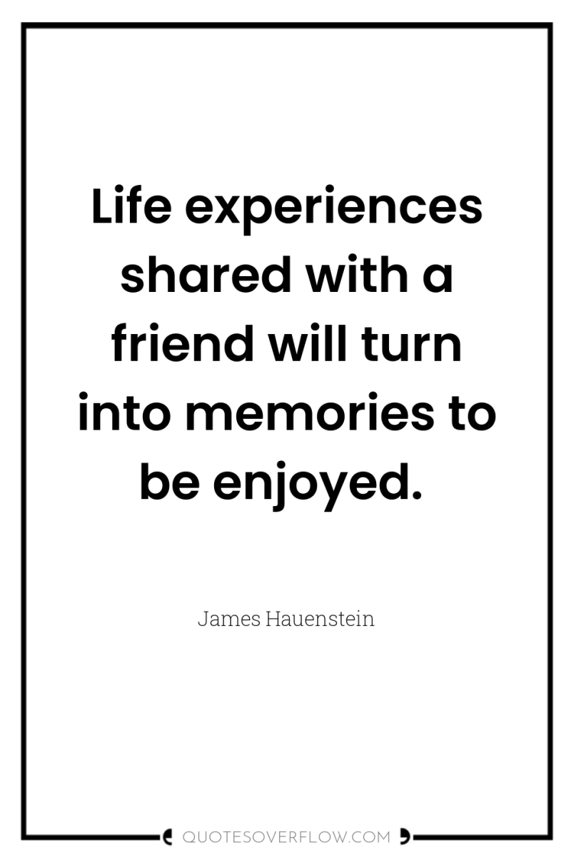 Life experiences shared with a friend will turn into memories...