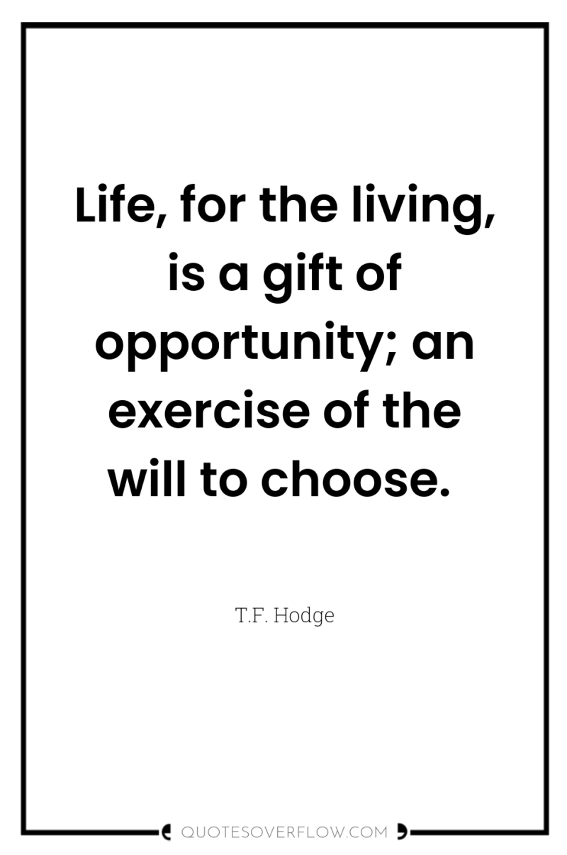 Life, for the living, is a gift of opportunity; an...