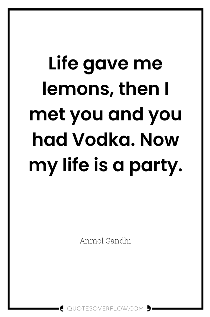 Life gave me lemons, then I met you and you...