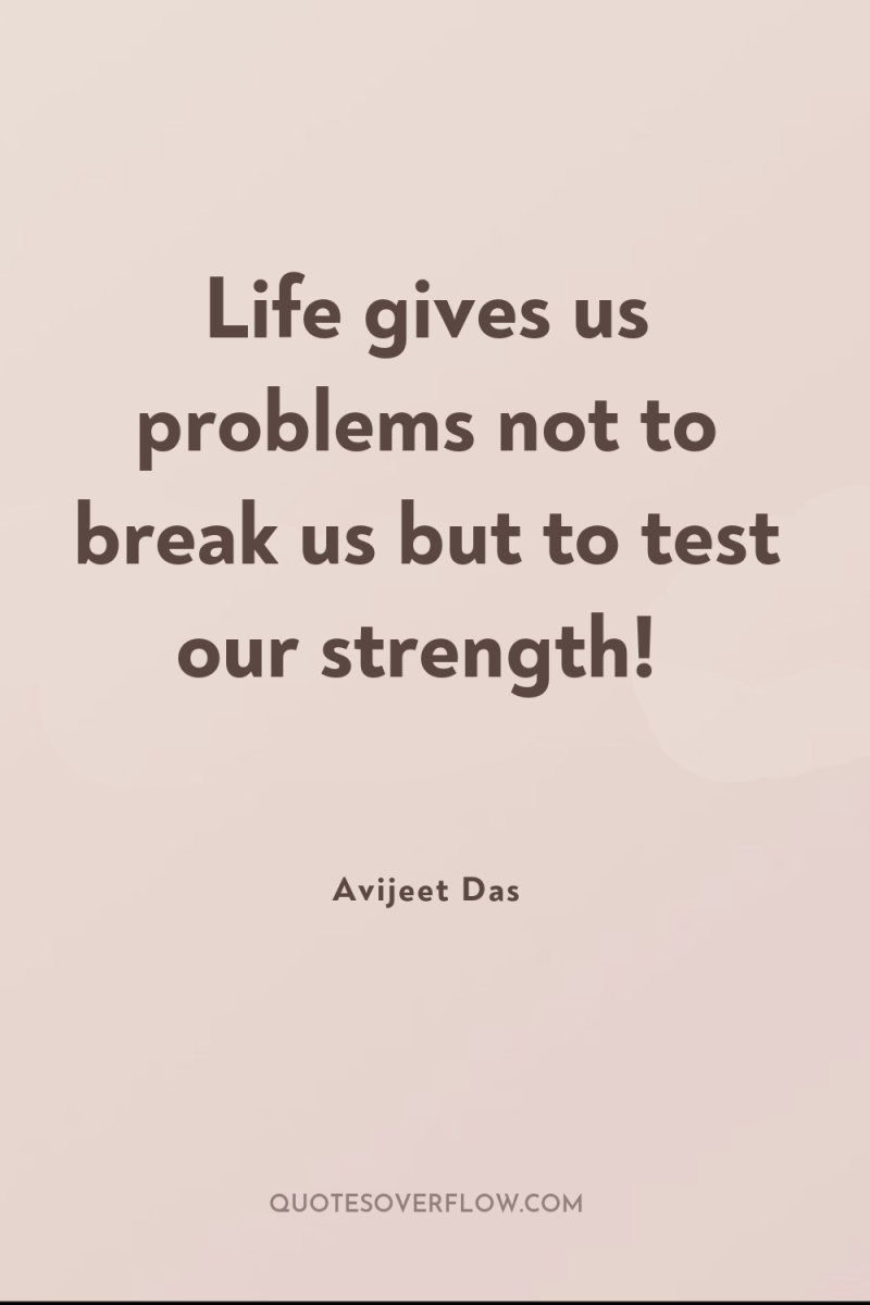 Life gives us problems not to break us but to...