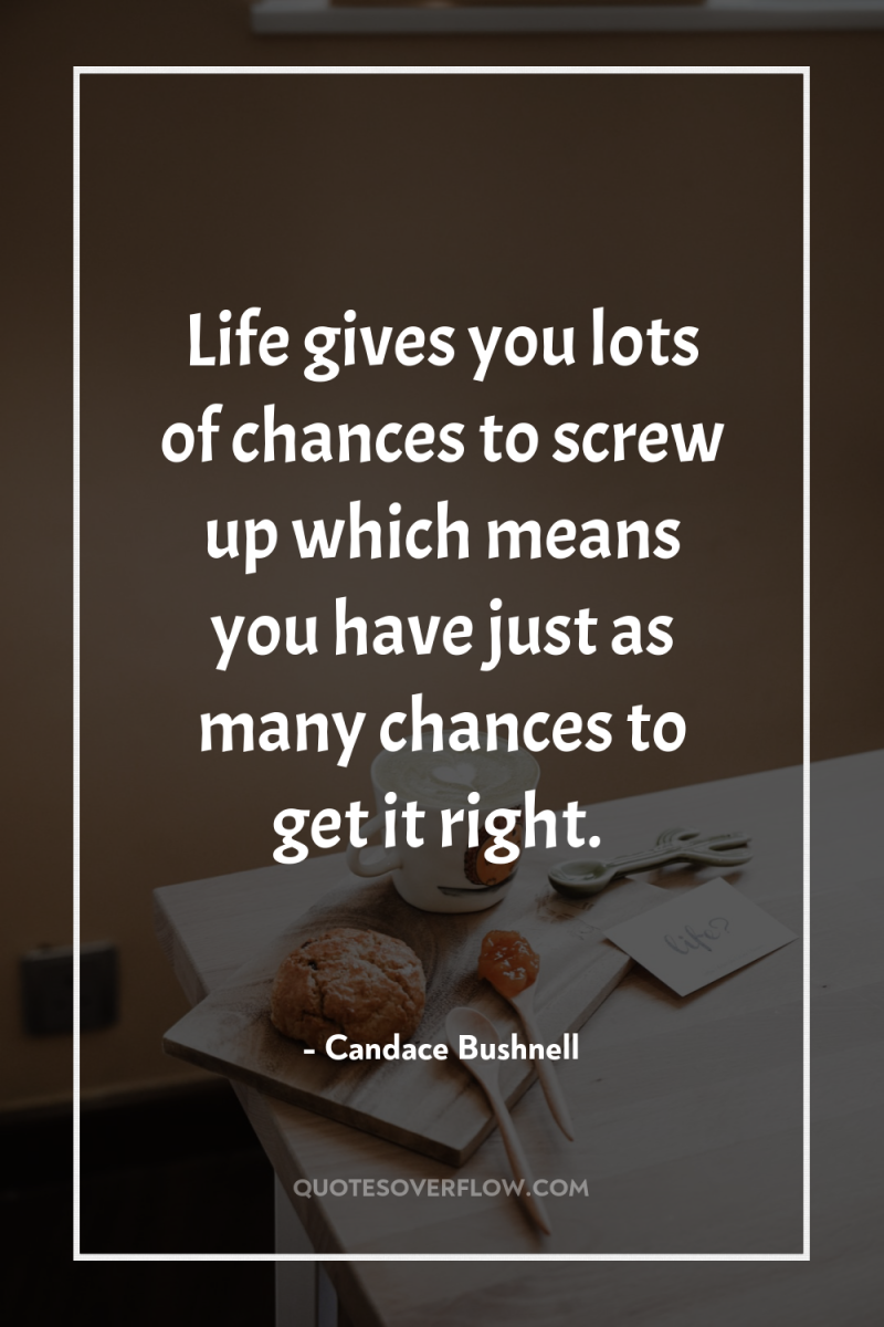 Life gives you lots of chances to screw up which...