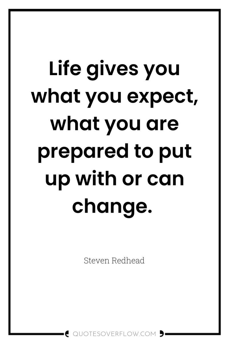 Life gives you what you expect, what you are prepared...