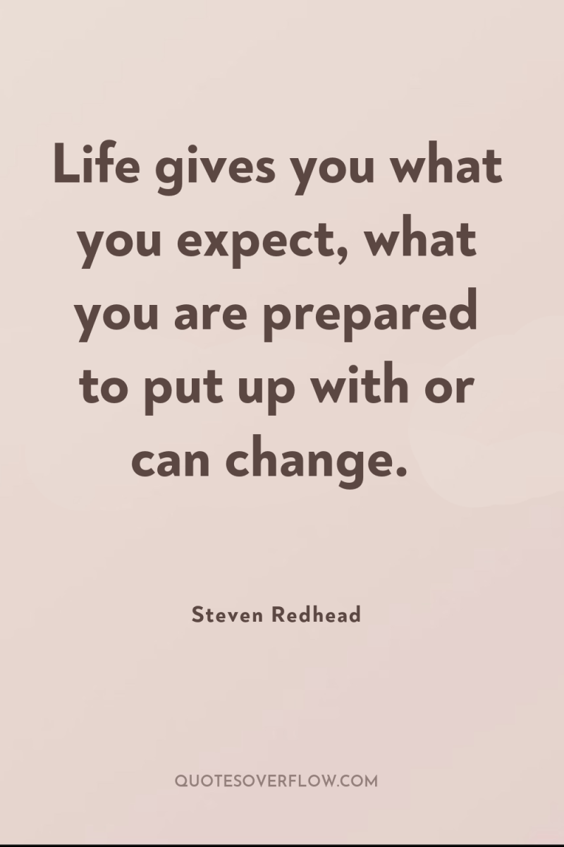 Life gives you what you expect, what you are prepared...