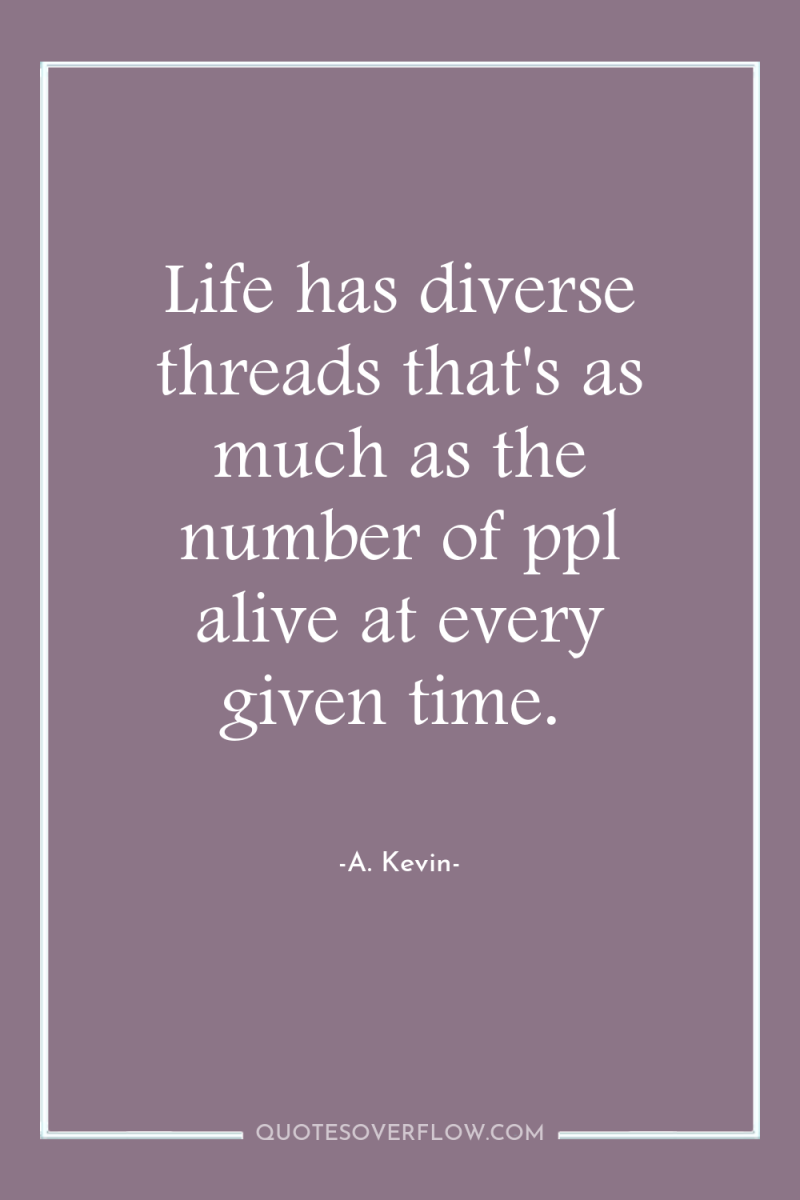 Life has diverse threads that's as much as the number...