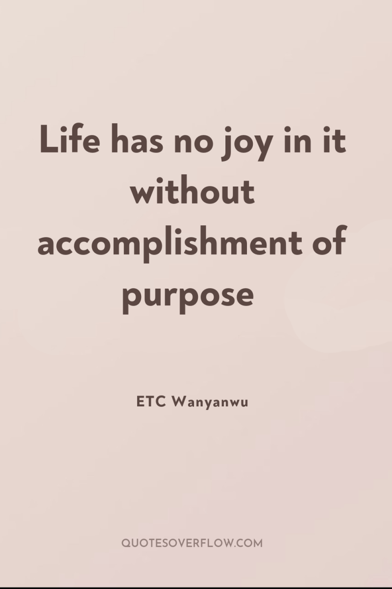 Life has no joy in it without accomplishment of purpose 