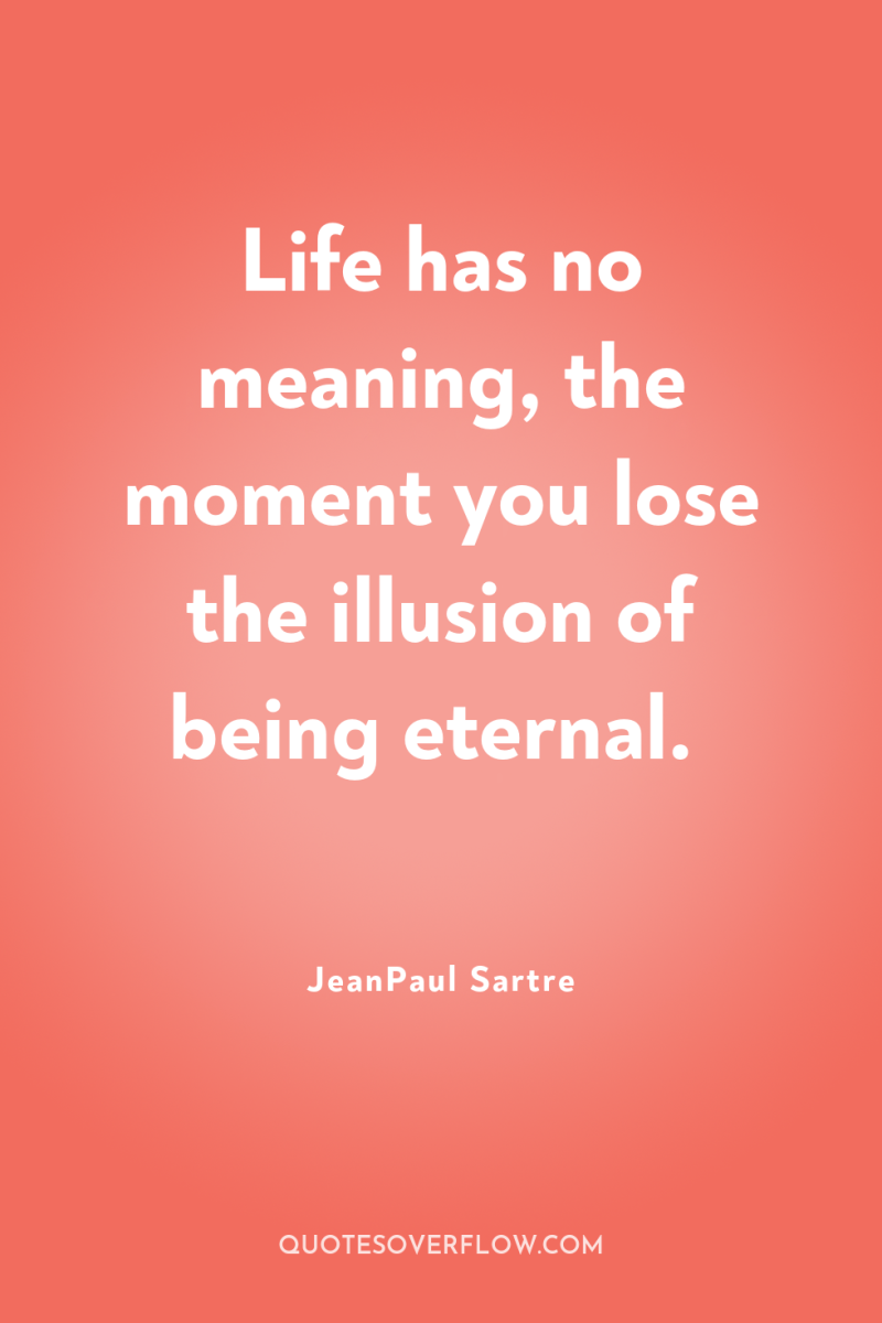 Life has no meaning, the moment you lose the illusion...