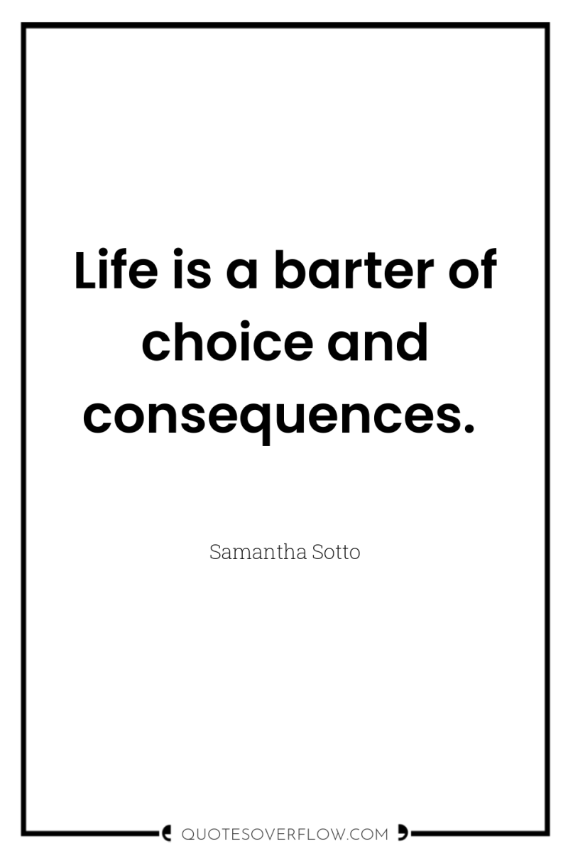 Life is a barter of choice and consequences. 
