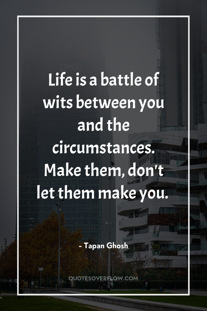 Life is a battle of wits between you and the...