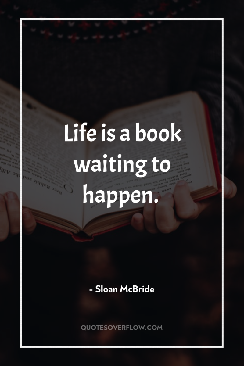 Life is a book waiting to happen. 