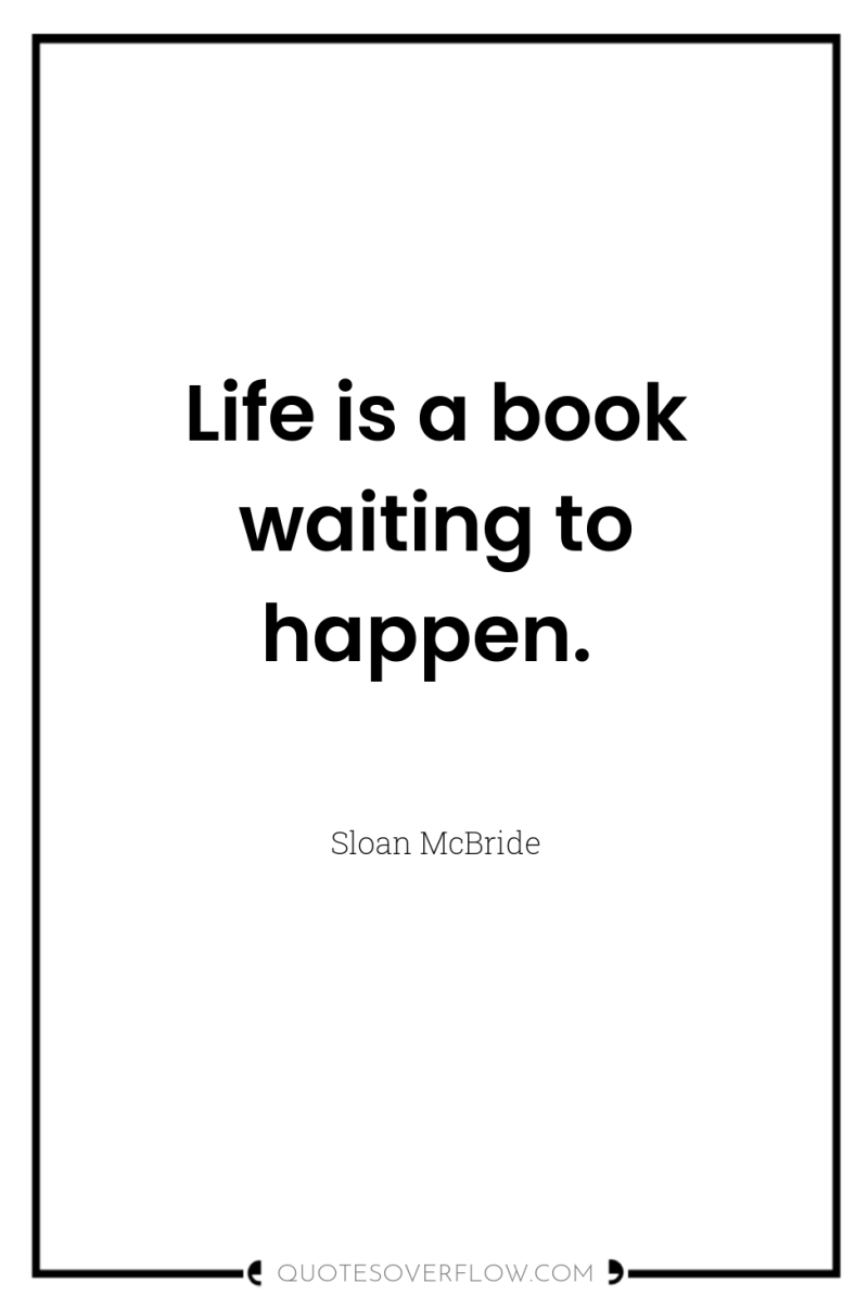 Life is a book waiting to happen. 