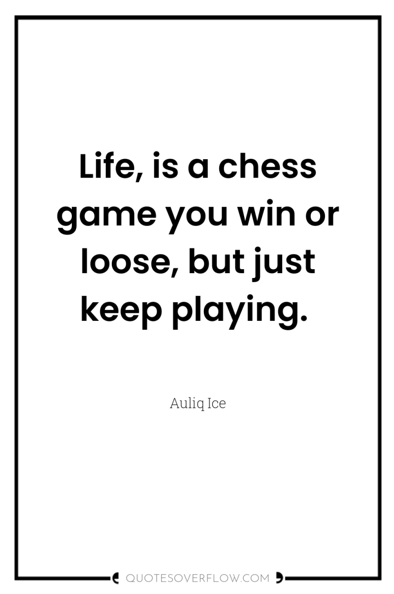 Life, is a chess game you win or loose, but...
