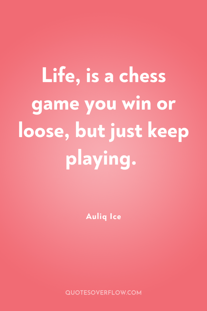 Life, is a chess game you win or loose, but...