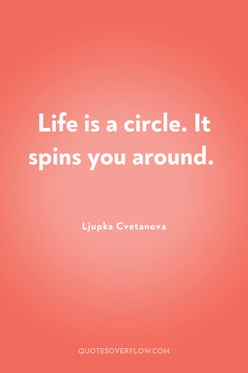 Life is a circle. It spins you around. 