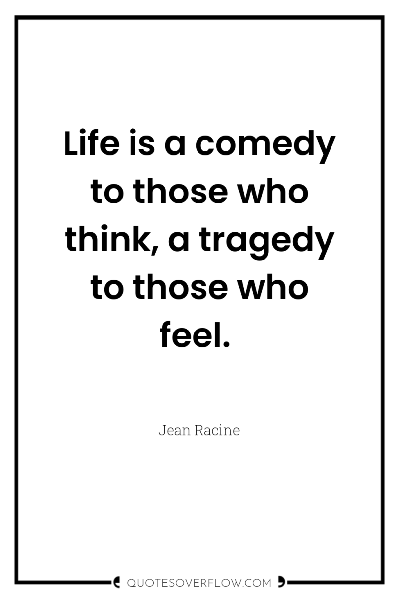Life is a comedy to those who think, a tragedy...