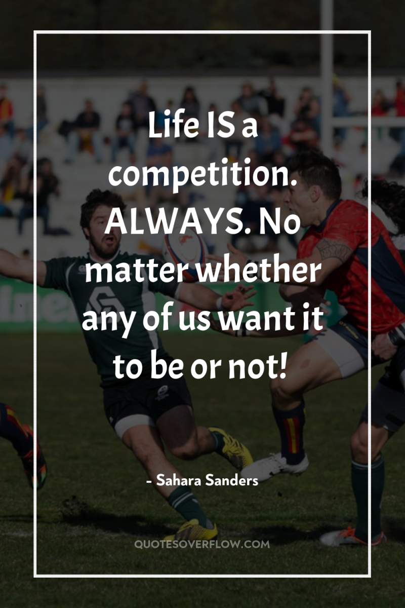 Life IS a competition. ALWAYS. No matter whether any of...