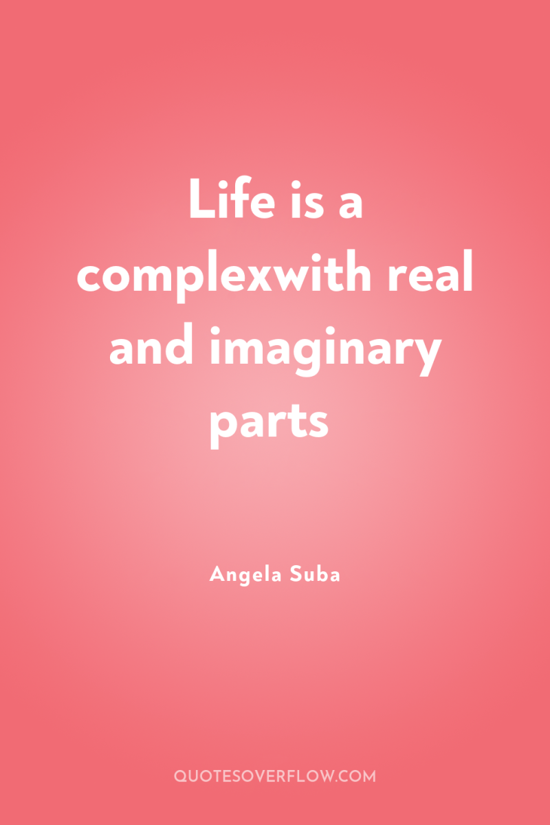 Life is a complexwith real and imaginary parts 