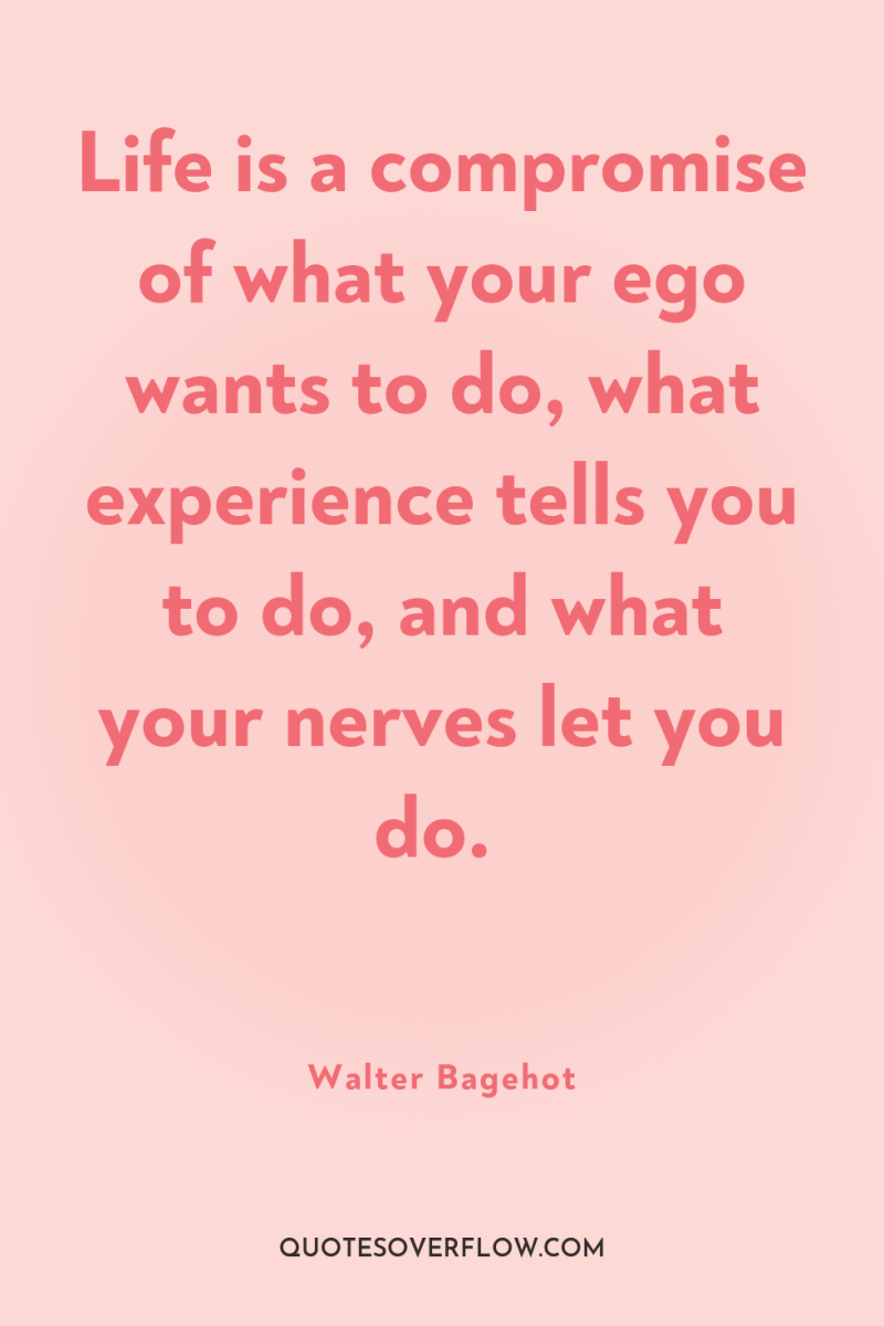 Life is a compromise of what your ego wants to...