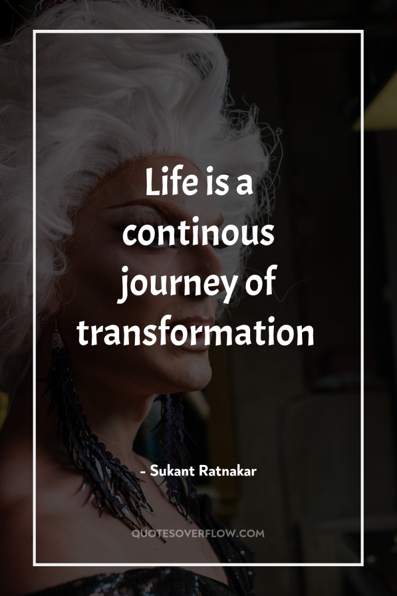 Life is a continous journey of transformation 
