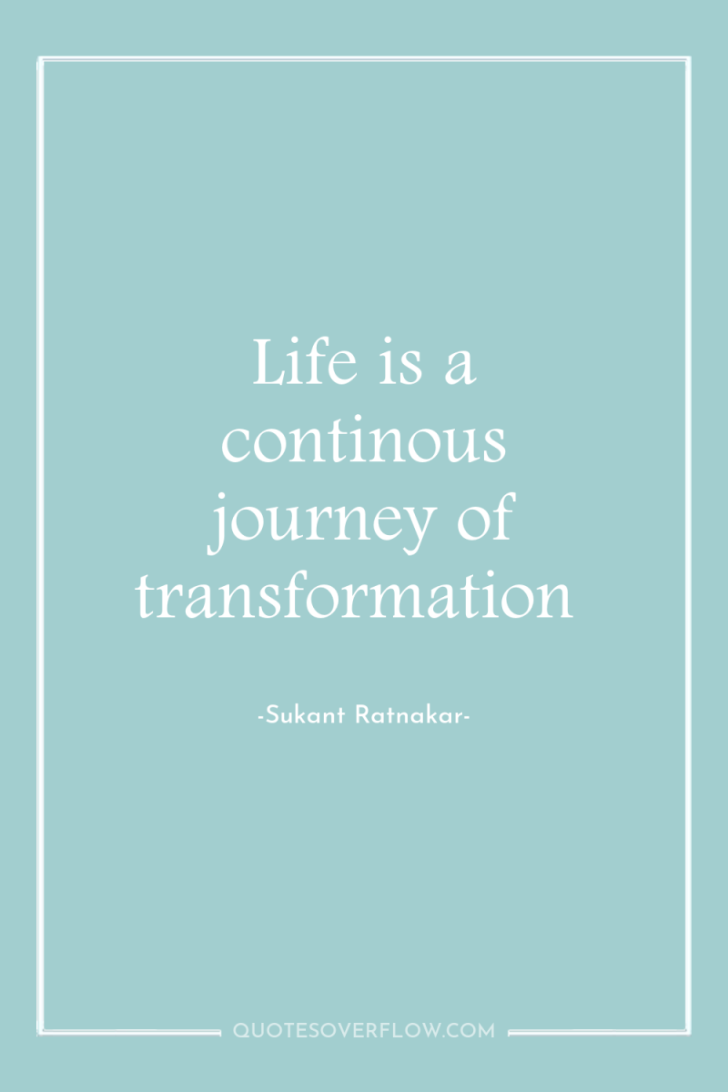 Life is a continous journey of transformation 