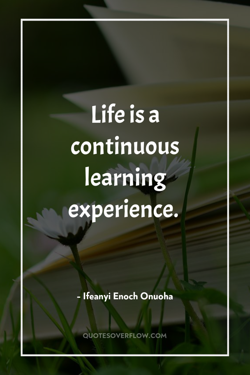Life is a continuous learning experience. 