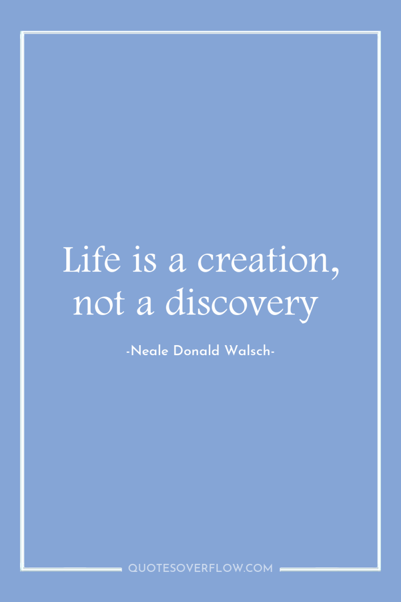 Life is a creation, not a discovery 