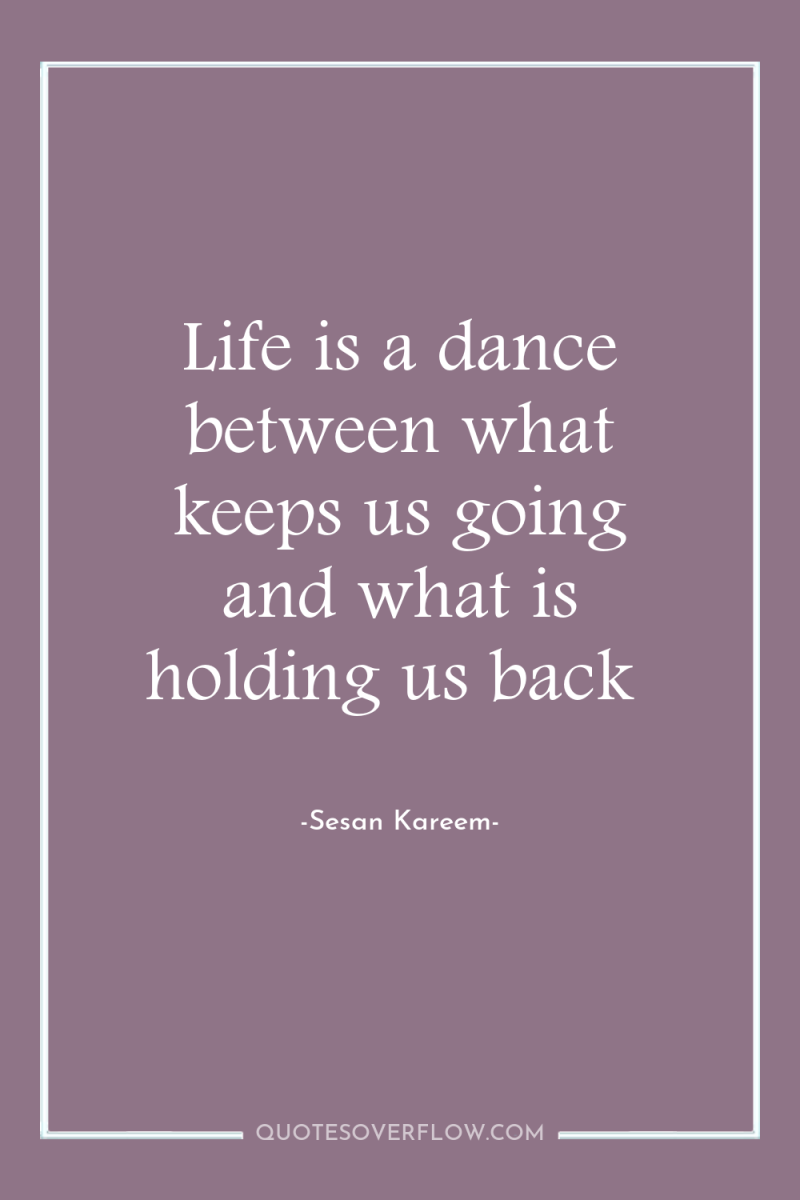 Life is a dance between what keeps us going and...