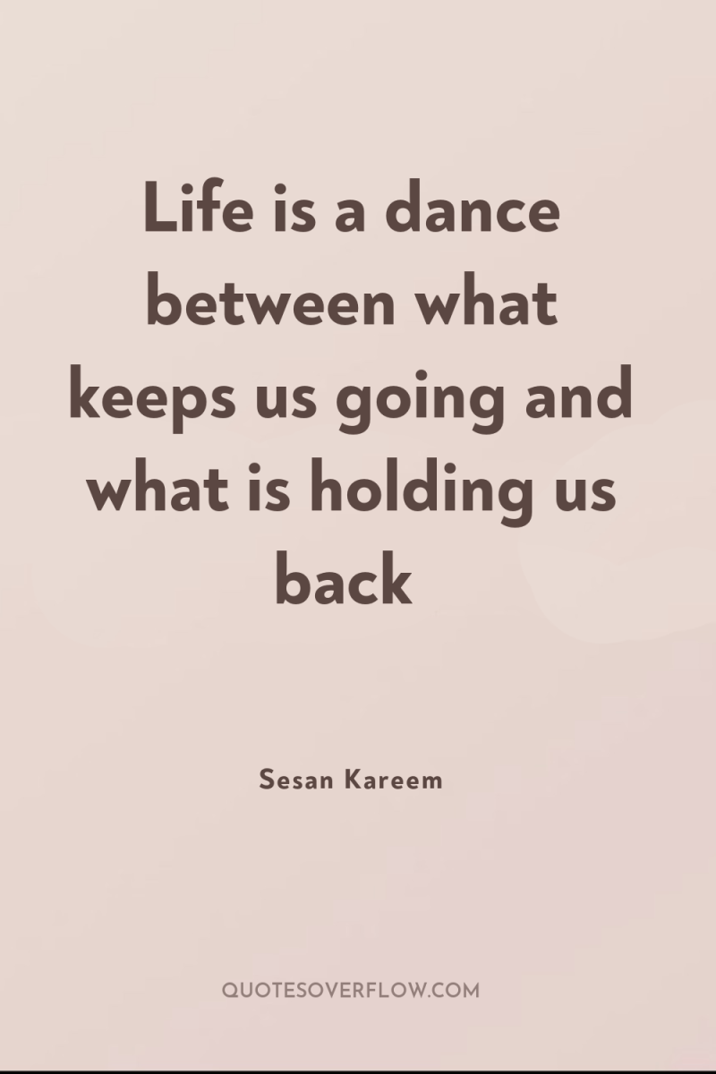 Life is a dance between what keeps us going and...
