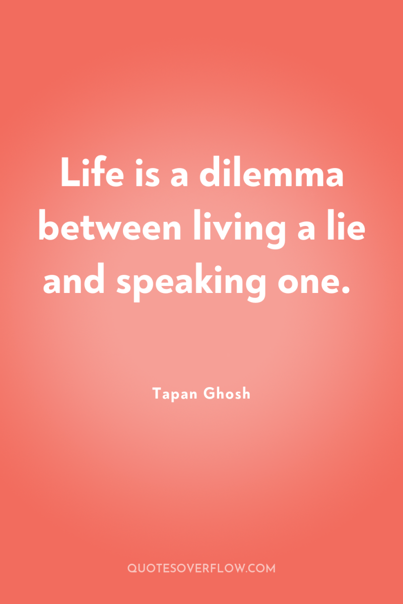 Life is a dilemma between living a lie and speaking...