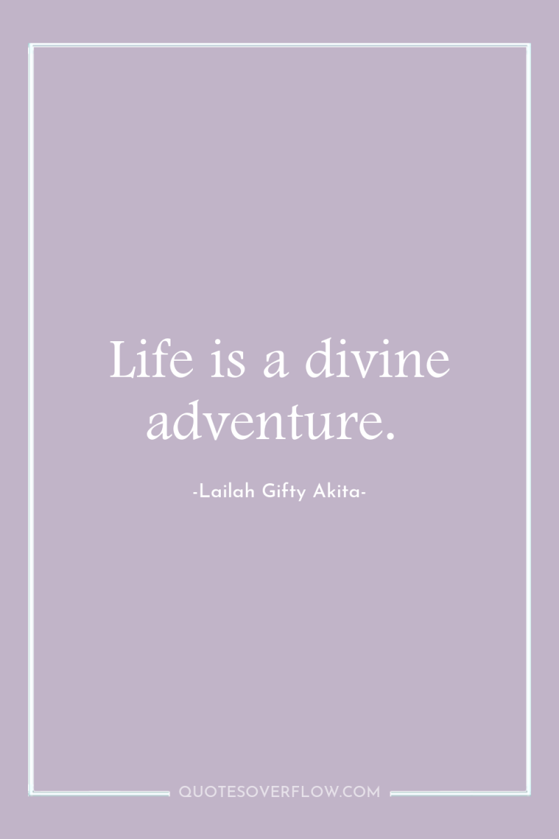 Life is a divine adventure. 