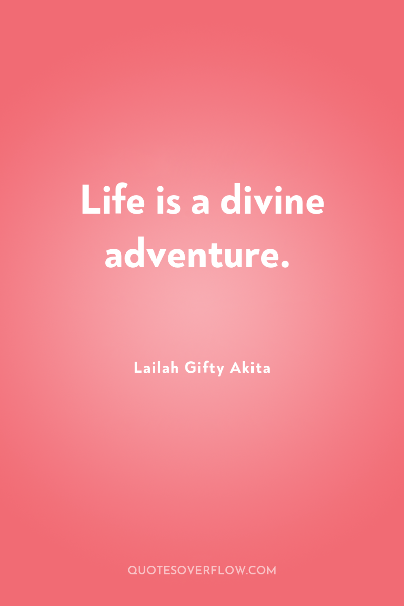 Life is a divine adventure. 
